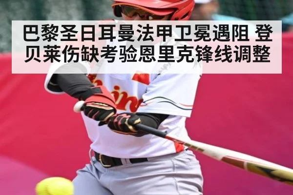 巴黎圣日耳曼法甲卫冕遇阻 登贝莱伤缺考验恩里克锋线调整